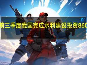 前三季度我国完成水利建设投资8601亿元