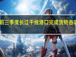 前三季度长江干线港口完成货物吞吐量28.2亿吨 同比增长7.4%