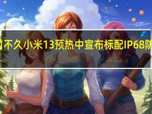 前不久小米13预热中宣布标配IP68防水防尘