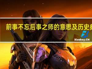 前事不忘后事之师的意思及历史典故（前事不忘后事之师的意思）
