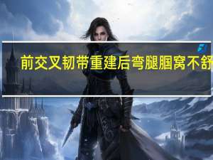 前交叉韧带重建后弯腿腘窝不舒服（前交叉韧带重建后的寿命）