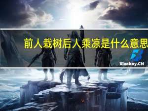 前人栽树后人乘凉是什么意思（百尺竿头更进一步是什么意思）