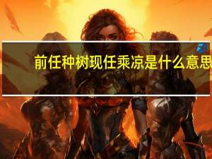 前任种树现任乘凉是什么意思