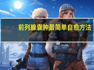 前列腺囊肿最简单自愈方法（前列腺囊肿）
