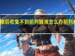 前列腺按摩后收集不到前列腺液怎么办 前列腺保健按摩图解