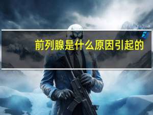 前列腺是什么原因引起的（前列腺是什么）