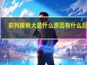 前列腺稍大是什么原因有什么后果（前列腺稍大是什么原因）