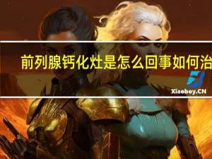 前列腺钙化灶是怎么回事如何治疗（前列腺钙化灶是怎么回事）