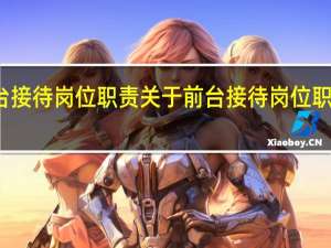 前台接待岗位职责 关于前台接待岗位职责的介绍