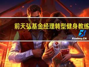 前天弘基金经理转型健身教练？回应：纯属娱乐现任职于一家私募
