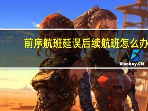 前序航班延误后续航班怎么办