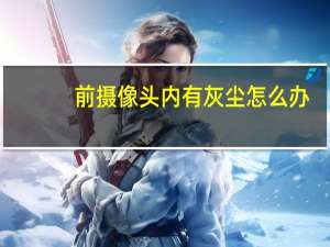 前摄像头内有灰尘怎么办