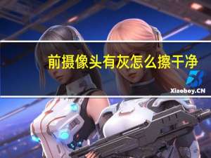 前摄像头有灰怎么擦干净