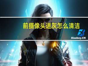 前摄像头进灰怎么清洁