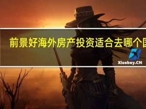 前景好海外房产投资适合去哪个国家