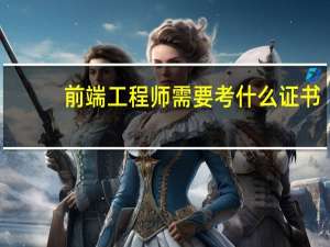 前端工程师需要考什么证书