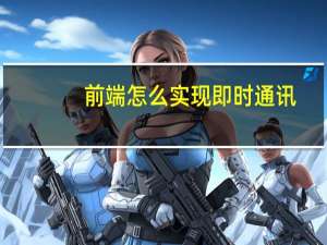 前端怎么实现即时通讯