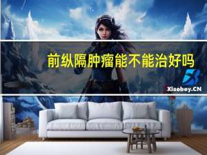 前纵隔肿瘤能不能治好吗