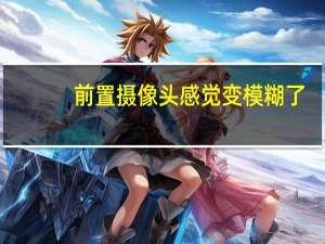 前置摄像头感觉变模糊了