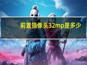 前置摄像头32mp是多少