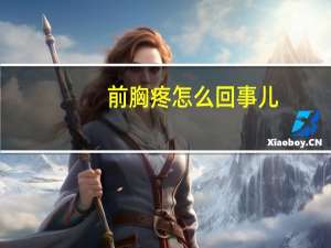 前胸疼怎么回事儿（前胸疼怎么回事）