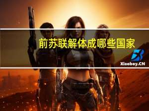 前苏联解体成哪些国家