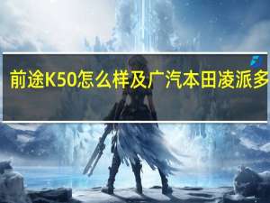 前途K50怎么样及广汽本田凌派多少钱