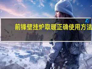 前锋壁挂炉取暖正确使用方法（前锋壁挂炉）