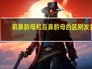 前鼻韵母和后鼻韵母的区别发音