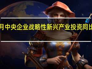 前8个月中央企业战略性新兴产业投资同比增长约三成