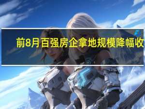 前8月百强房企拿地规模降幅收窄