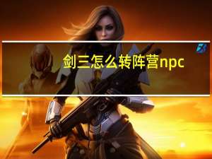 剑三怎么转阵营npc（剑三怎么转阵营）