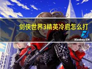 剑侠世界3精英冷启怎么打-剑侠世界3精英冷启击杀攻略