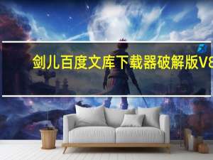 剑儿百度文库下载器破解版 V8.8.2 绿色免费版（剑儿百度文库下载器破解版 V8.8.2 绿色免费版功能简介）