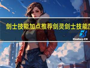 剑士技能加点推荐 剑灵剑士技能加点