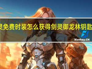 剑灵免费时装怎么获得 剑灵御龙林钥匙怎么获得
