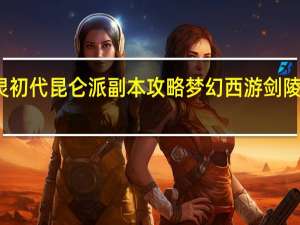 剑灵初代昆仑派副本攻略 梦幻西游剑陵副本攻略