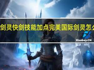 剑灵快剑技能加点 完美国际剑灵怎么加点