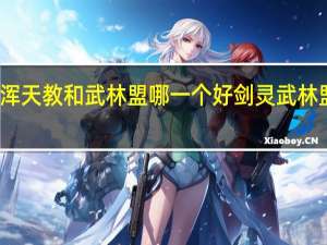 剑灵浑天教和武林盟哪一个好 剑灵武林盟和浑天教