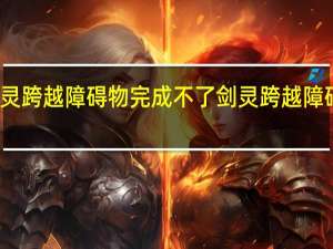 剑灵跨越障碍物完成不了 剑灵跨越障碍物任务