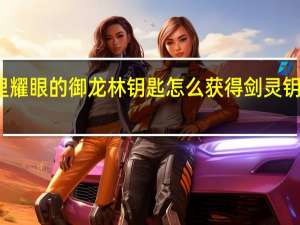 剑灵里耀眼的御龙林钥匙怎么获得 剑灵钥匙怎么获得
