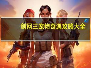 剑网三宠物奇遇攻略大全（剑网三宠物奇遇攻略）