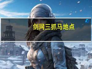 剑网三抓马地点（剑三抓马地图）