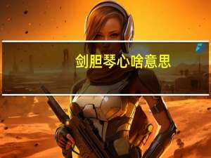 剑胆琴心啥意思（剑胆琴心是什么意思）