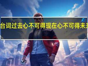 剑雨台词过去心不可得现在心不可得未来心不可得（剑雨台词）