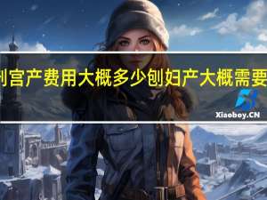 剖宫产费用大概多少 刨妇产大概需要多少钱