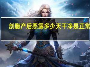 剖腹产后恶露多少天干净是正常的（剖腹产后恶露多久干净才算正常）