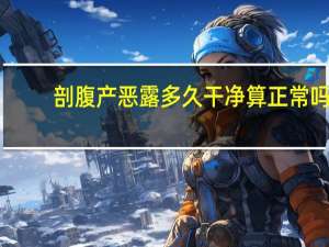 剖腹产恶露多久干净算正常吗（剖腹产后恶露多久干净算正常）