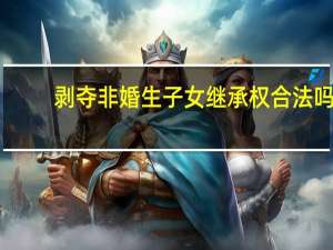 剥夺非婚生子女继承权合法吗