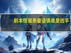 剧本怪诞杀童话镇谁是凶手